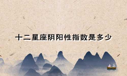 十二星座阴阳性指数是多少