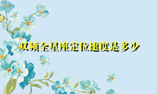 双频全星座定位速度是多少