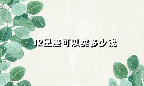 12星座可以卖多少钱