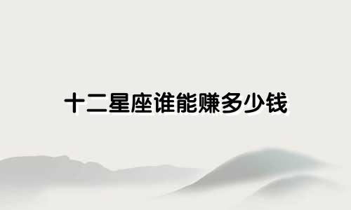 十二星座谁能赚多少钱