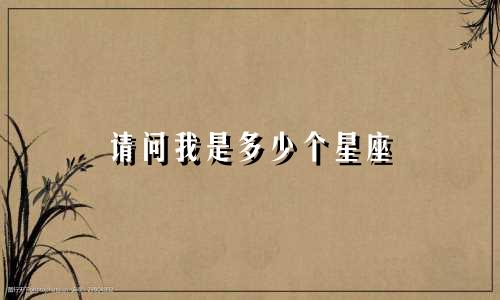 请问我是多少个星座