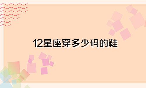 12星座穿多少码的鞋