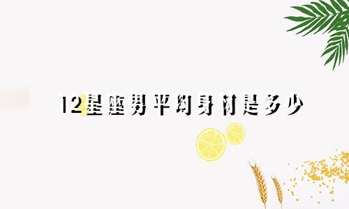 12星座男平均身材是多少