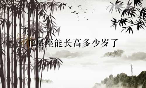 12星座能长高多少岁了