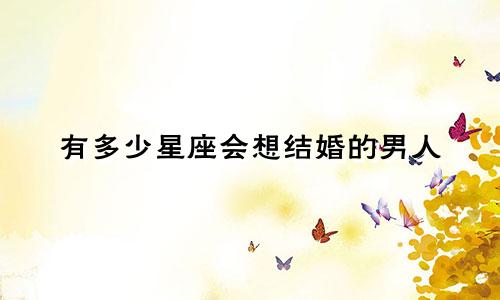 有多少星座会想结婚的男人