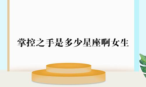 掌控之手是多少星座啊女生
