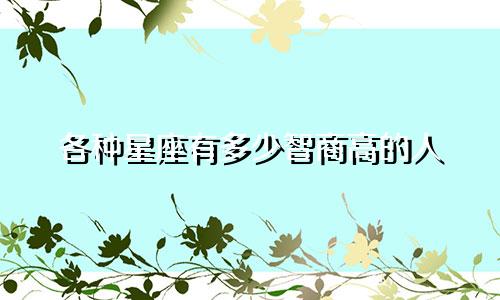 各种星座有多少智商高的人