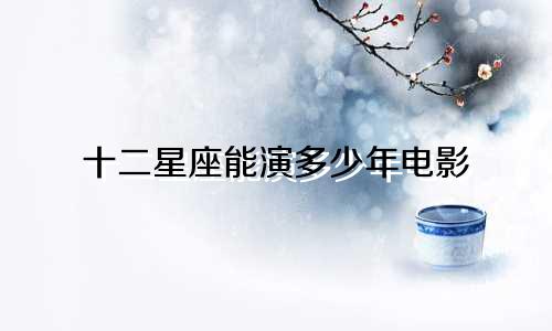 十二星座能演多少年电影