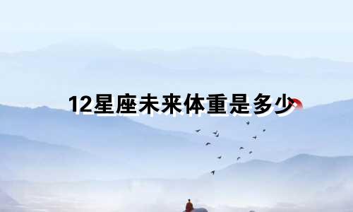 12星座未来体重是多少