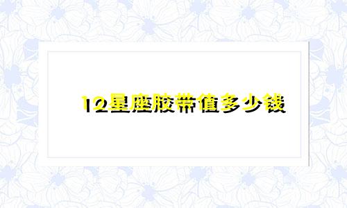 12星座胶带值多少钱