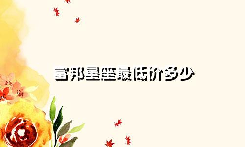 富邦星座最低价多少