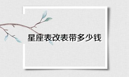 星座表改表带多少钱