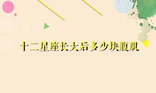 十二星座长大后多少块腹肌