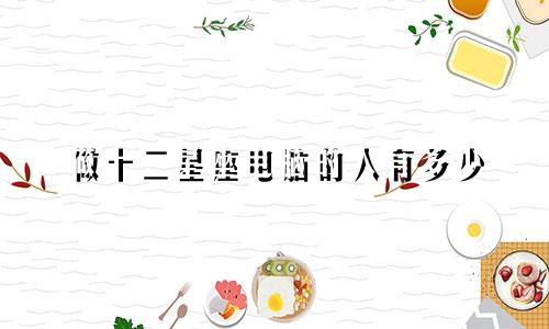 做十二星座电脑的人有多少