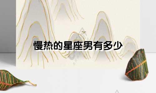慢热的星座男有多少