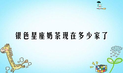 银色星座奶茶现在多少家了