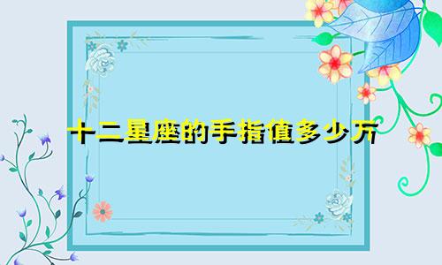 十二星座的手指值多少万