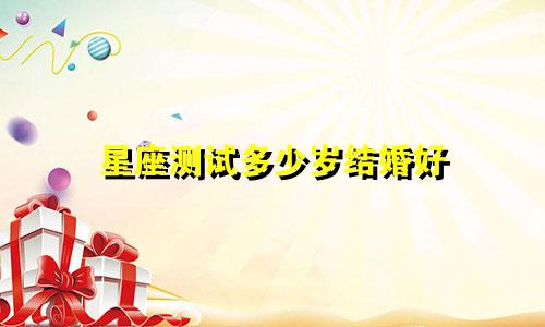 星座测试多少岁结婚好