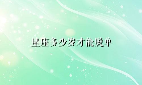 星座多少岁才能脱单