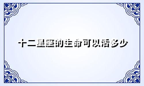 十二星座的生命可以活多少
