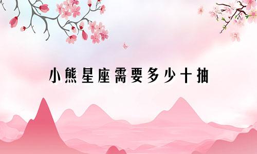 小熊星座需要多少十抽