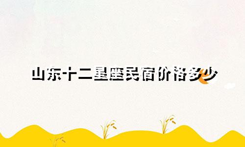 山东十二星座民宿价格多少