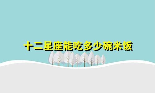 十二星座能吃多少碗米饭