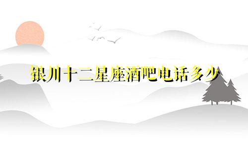 银川十二星座酒吧电话多少