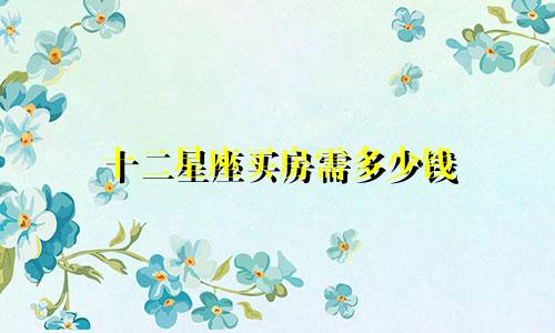 十二星座买房需多少钱