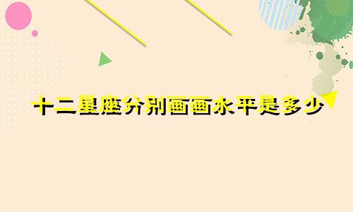 十二星座分别画画水平是多少