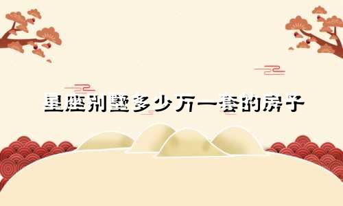 星座别墅多少万一套的房子