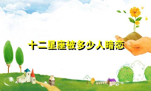 十二星座被多少人暗恋