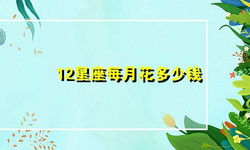 12星座每月花多少钱
