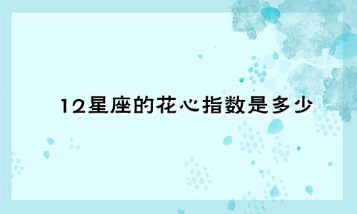 12星座的花心指数是多少