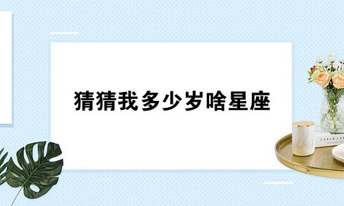猜猜我多少岁啥星座