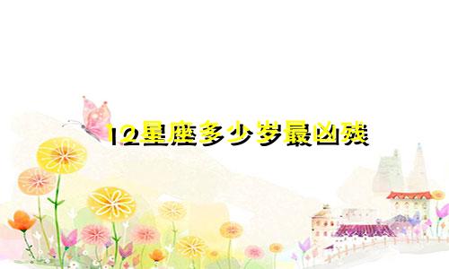 12星座多少岁最凶残