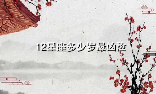 12星座多少岁最凶险