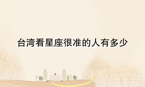 台湾看星座很准的人有多少