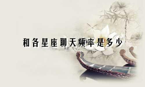 和各星座聊天频率是多少