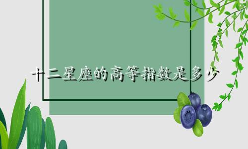 十二星座的高等指数是多少