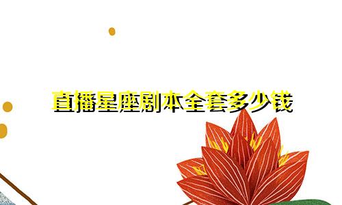 直播星座剧本全套多少钱