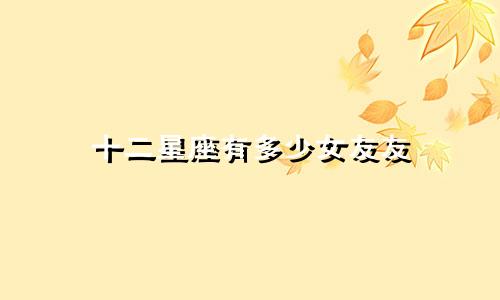 十二星座有多少女友友
