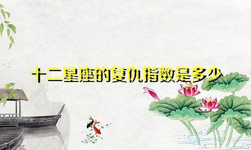 十二星座的复仇指数是多少