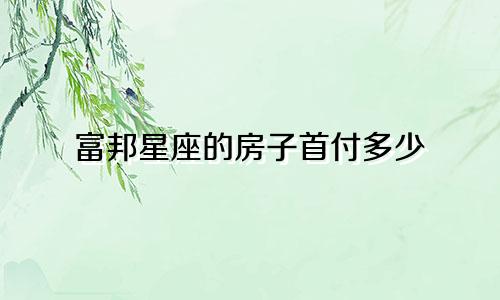 富邦星座的房子首付多少