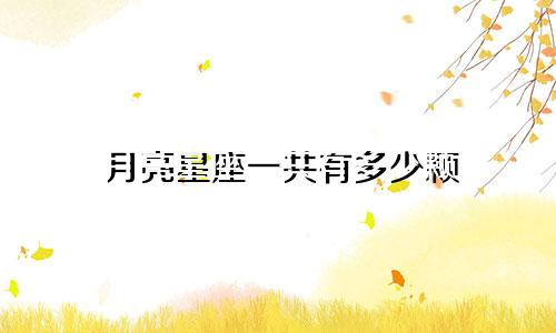 月亮星座一共有多少颗