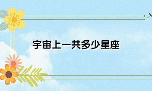 宇宙上一共多少星座