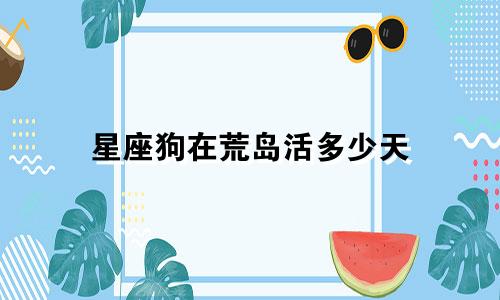 星座狗在荒岛活多少天