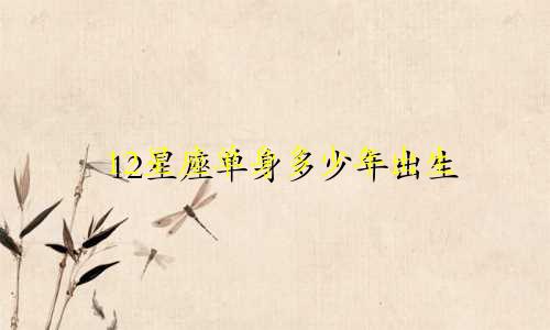 12星座单身多少年出生