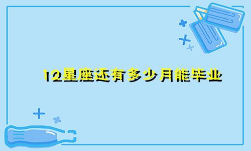 12星座还有多少月能毕业