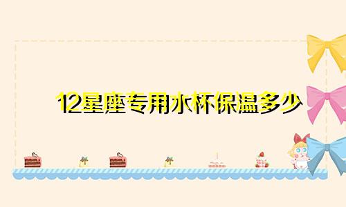 12星座专用水杯保温多少